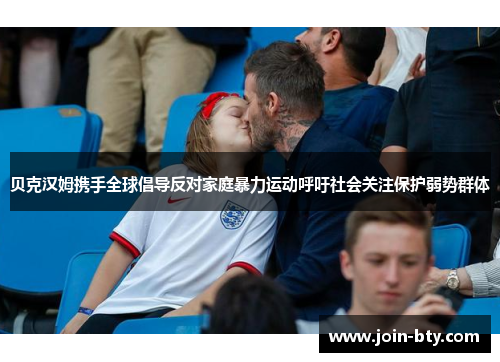 贝克汉姆携手全球倡导反对家庭暴力运动呼吁社会关注保护弱势群体 贝克汉姆携手全球倡导反对家庭暴力运动呼吁社会关注保护弱势群体