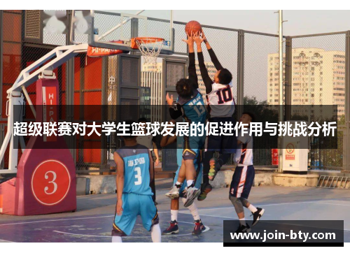 超级联赛对大学生篮球发展的促进作用与挑战分析