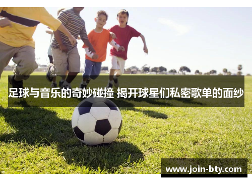 足球与音乐的奇妙碰撞 揭开球星们私密歌单的面纱 足球与音乐的奇妙碰撞 揭开球星们私密歌单的面纱