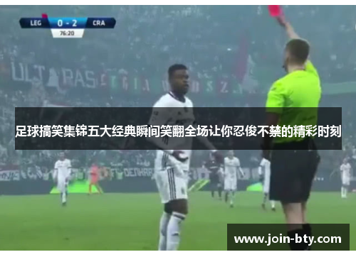 足球搞笑集锦五大经典瞬间笑翻全场让你忍俊不禁的精彩时刻