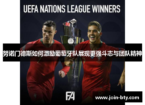 努诺门德斯如何激励葡萄牙队展现更强斗志与团队精神 努诺门德斯如何激励葡萄牙队展现更强斗志与团队精神