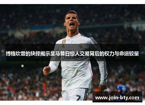 博格坎普的抉择揭示皇马昔日惊人交易背后的权力与命运较量