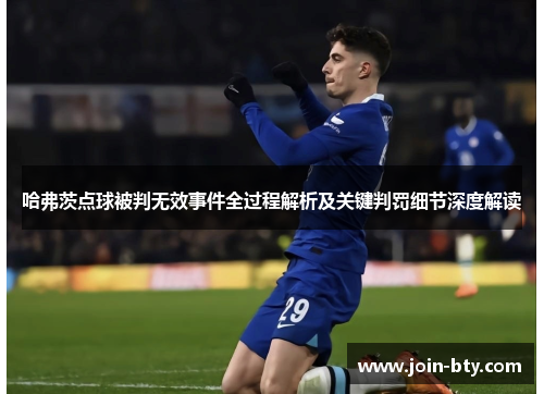 哈弗茨点球被判无效事件全过程解析及关键判罚细节深度解读