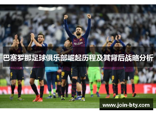 巴塞罗那足球俱乐部崛起历程及其背后战略分析