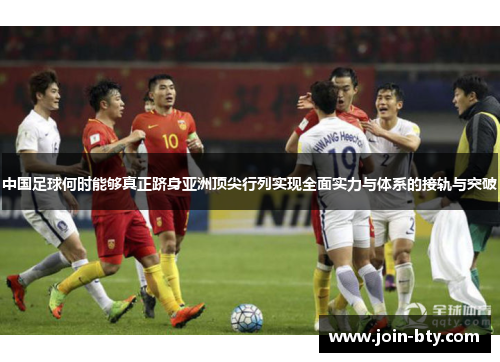 中国足球何时能够真正跻身亚洲顶尖行列实现全面实力与体系的接轨与突破