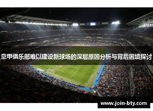 意甲俱乐部难以建设新球场的深层原因分析与背后困境探讨