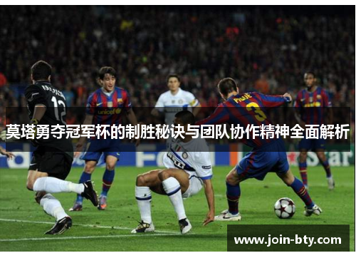 莫塔勇夺冠军杯的制胜秘诀与团队协作精神全面解析