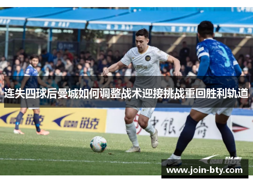 连失四球后曼城如何调整战术迎接挑战重回胜利轨道