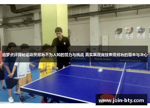 追梦点评揭秘运动员背后不为人知的努力与挑战 真实展现竞技表现背后的艰辛与决心