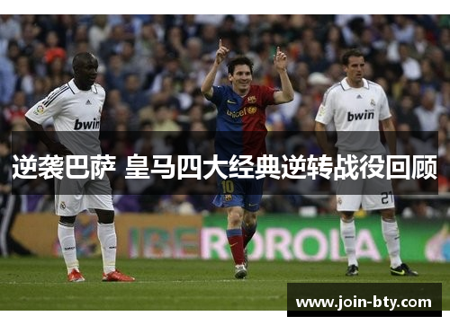 逆袭巴萨 皇马四大经典逆转战役回顾 逆袭巴萨 皇马四大经典逆转战役回顾