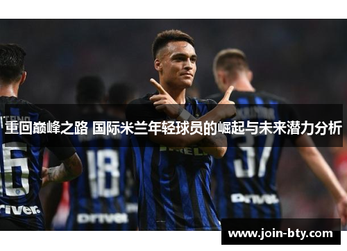 重回巅峰之路 国际米兰年轻球员的崛起与未来潜力分析 重回巅峰之路 国际米兰年轻球员的崛起与未来潜力分析
