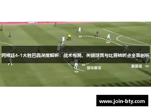 阿根廷4-1大胜巴西深度解析:战术布局、关键球员与比赛转折点全面剖析 阿根廷4-1大胜巴西深度解析:战术布局、关键球员与比赛转折点全面剖析