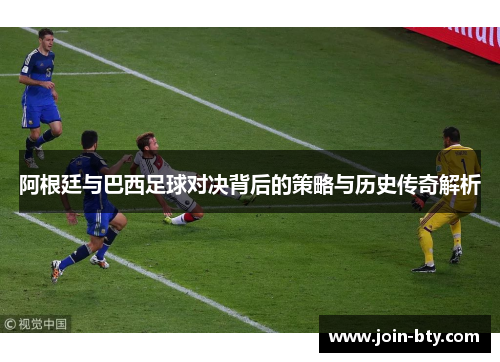 阿根廷与巴西足球对决背后的策略与历史传奇解析 阿根廷与巴西足球对决背后的策略与历史传奇解析