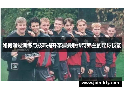 如何通过训练与技巧提升掌握曼联传奇弗兰的足球技能 如何通过训练与技巧提升掌握曼联传奇弗兰的足球技能