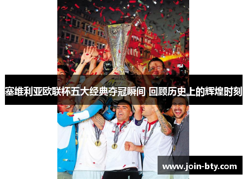 塞维利亚欧联杯五大经典夺冠瞬间 回顾历史上的辉煌时刻 塞维利亚欧联杯五大经典夺冠瞬间 回顾历史上的辉煌时刻