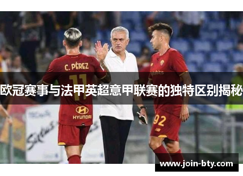 欧冠赛事与法甲英超意甲联赛的独特区别揭秘 欧冠赛事与法甲英超意甲联赛的独特区别揭秘