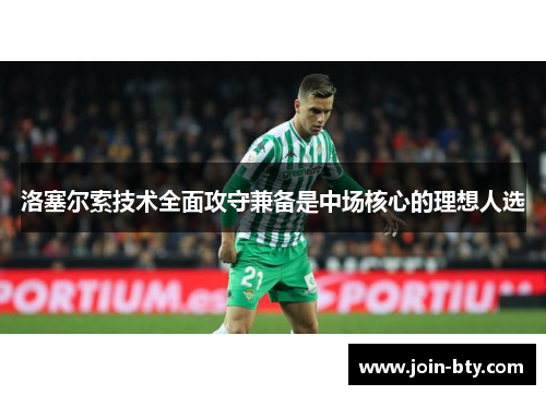 洛塞尔索技术全面攻守兼备是中场核心的理想人选 洛塞尔索技术全面攻守兼备是中场核心的理想人选