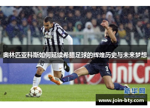 奥林匹亚科斯如何延续希腊足球的辉煌历史与未来梦想