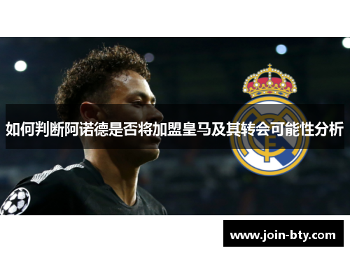 如何判断阿诺德是否将加盟皇马及其转会可能性分析
