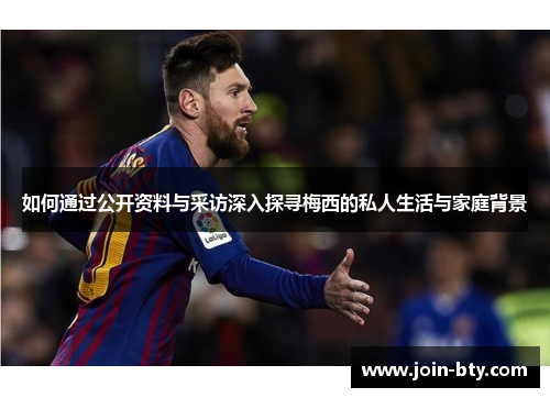 如何通过公开资料与采访深入探寻梅西的私人生活与家庭背景