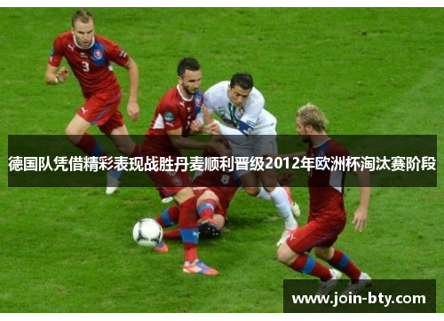 德国队凭借精彩表现战胜丹麦顺利晋级2012年欧洲杯淘汰赛阶段 德国队凭借精彩表现战胜丹麦顺利晋级2012年欧洲杯淘汰赛阶段