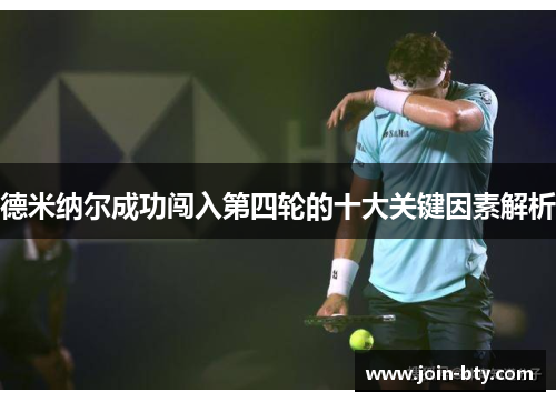 德米纳尔成功闯入第四轮的十大关键因素解析 德米纳尔成功闯入第四轮的十大关键因素解析